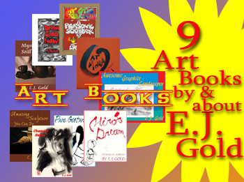 E.J. Gold art books include Charcoal Nudes, Amazing Sculpture You Can Do, Awesome Graphite Landscapes, Draw Good Now, Mysteries of Still Life, Miro's Dream, Pure Gesture, My Otis Experience and E.J. Gold at MoMA